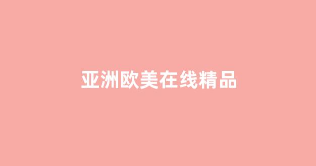 亚洲欧美在线精品